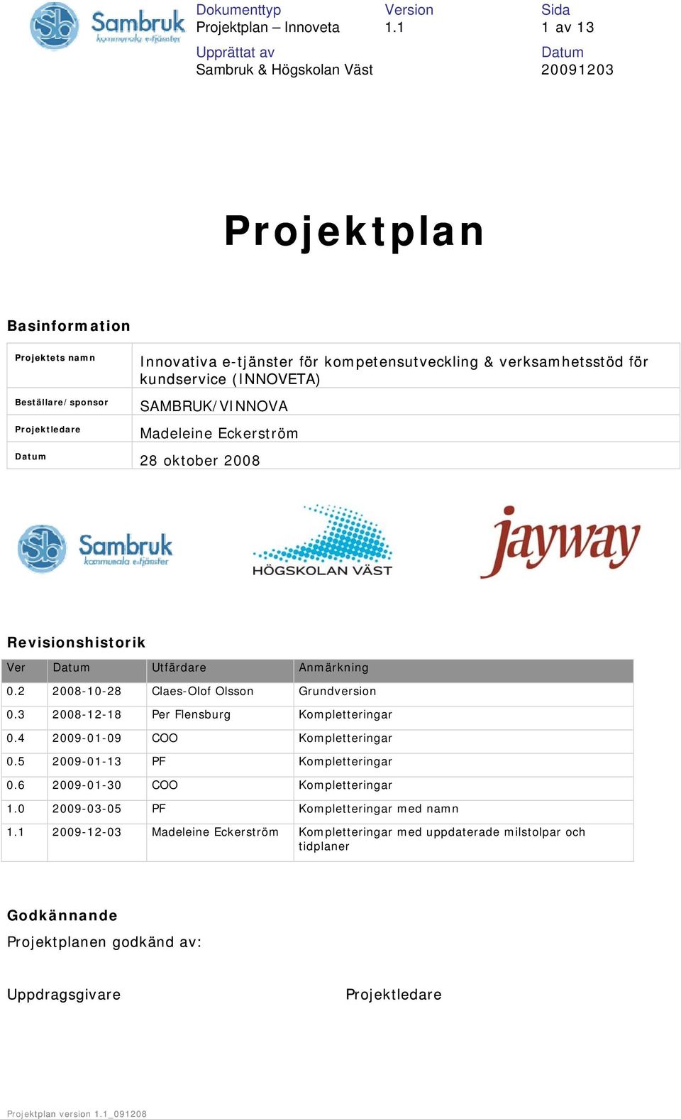 (INNOVETA) SAMBRUK/VINNOVA Madeleine Eckerström 28 oktober 2008 Revisionshistorik Ver Utfärdare Anmärkning 0.2 2008-10-28 Claes-Olof Olsson Grundversion 0.