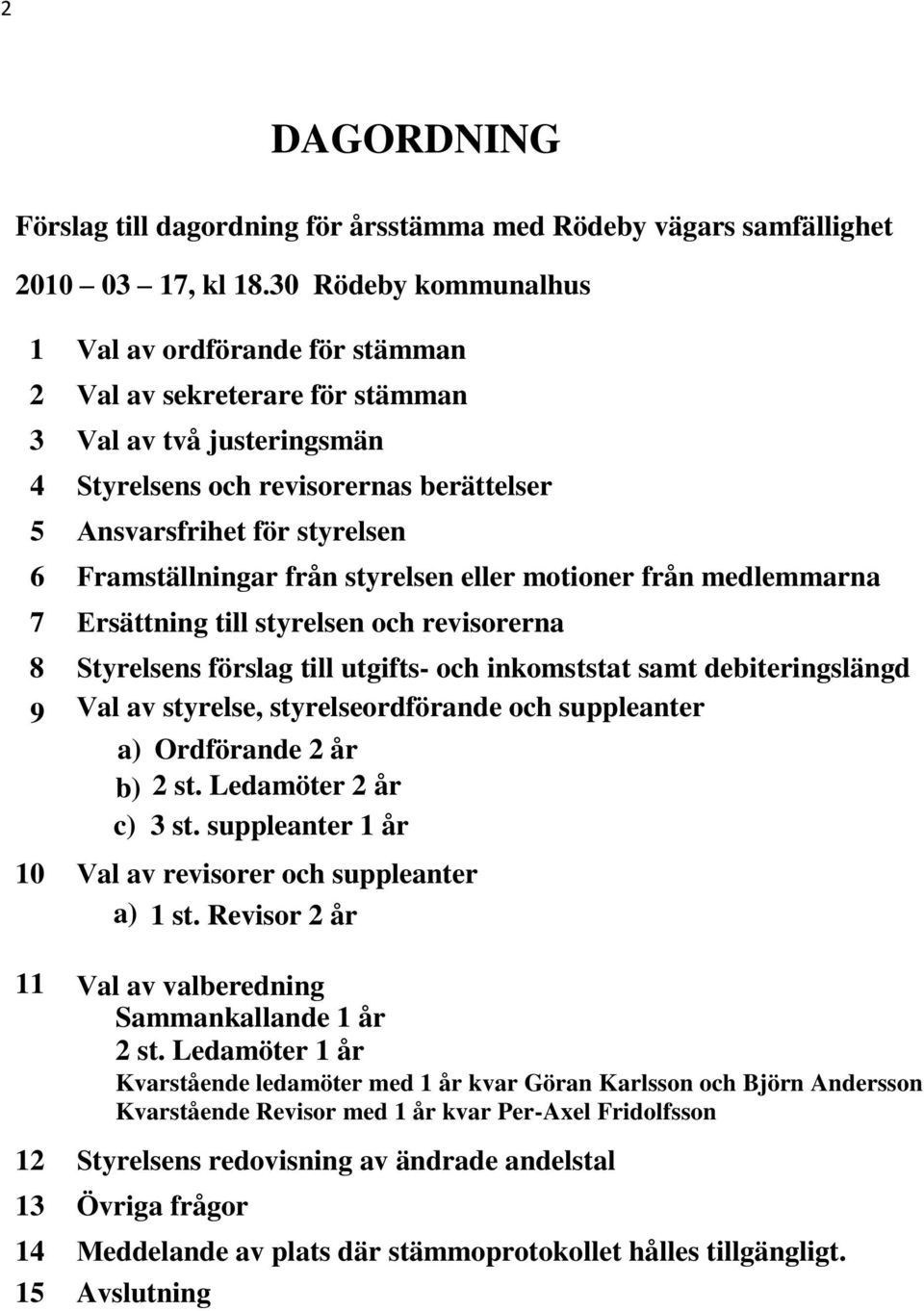 Framställningar från styrelsen eller motioner från medlemmarna 7 Ersättning till styrelsen och revisorerna 8 Styrelsens förslag till utgifts - och inkoms tstat samt debiteringslängd 9 Val av