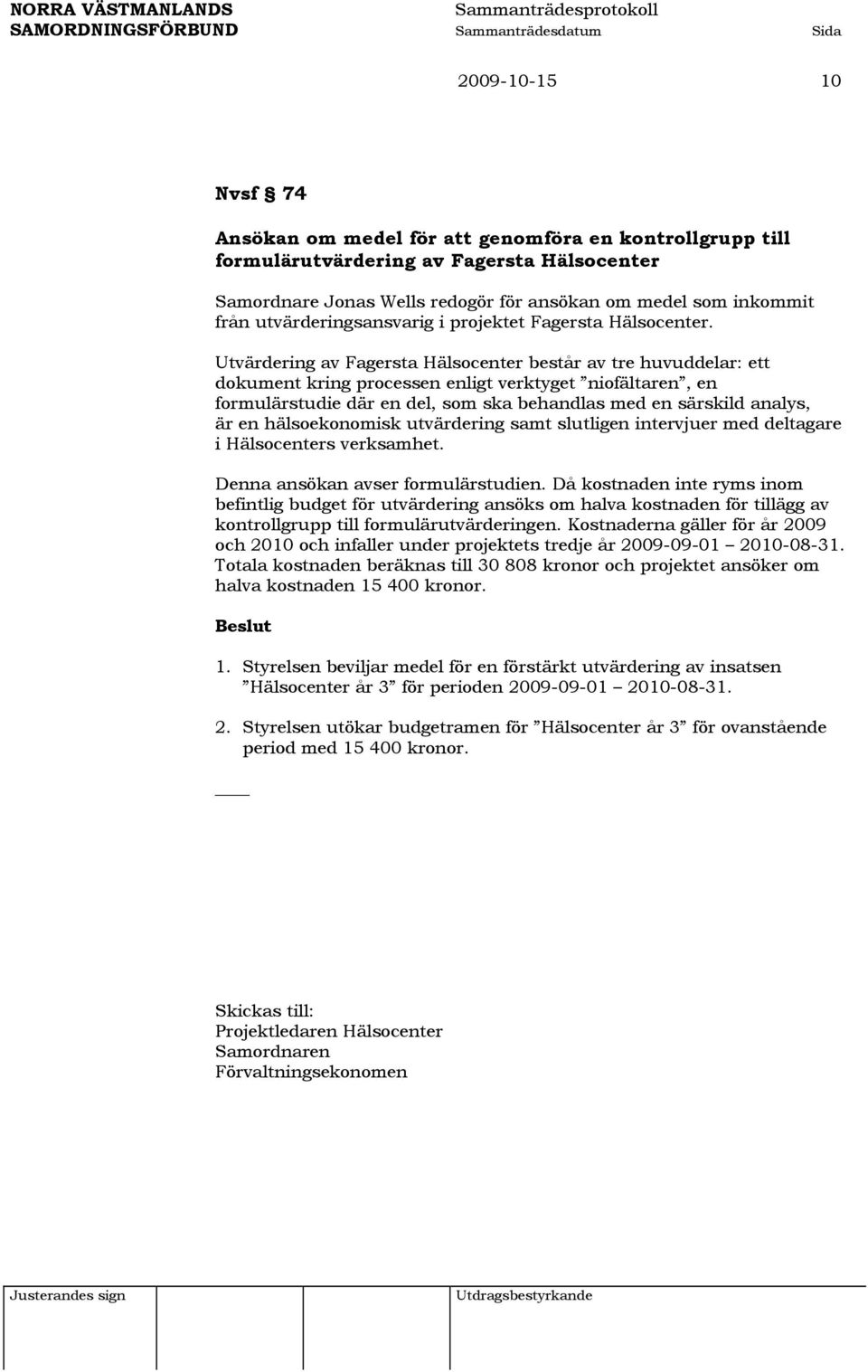 Utvärdering av Fagersta Hälsocenter består av tre huvuddelar: ett dokument kring processen enligt verktyget niofältaren, en formulärstudie där en del, som ska behandlas med en särskild analys, är en