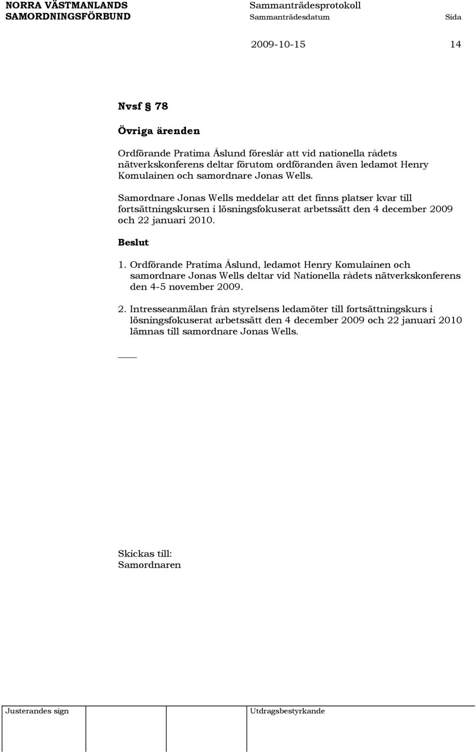 Samordnare Jonas Wells meddelar att det finns platser kvar till fortsättningskursen i lösningsfokuserat arbetssätt den 4 december 2009 och 22 januari 2010. 1.