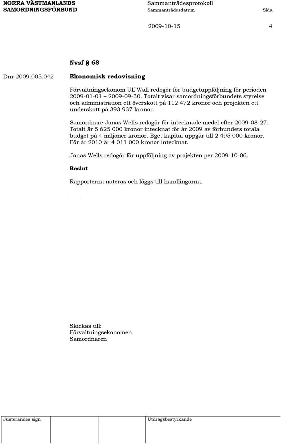 Samordnare Jonas Wells redogör för intecknade medel efter 2009-08-27. Totalt är 5 625 000 kronor intecknat för år 2009 av förbundets totala budget på 4 miljoner kronor.