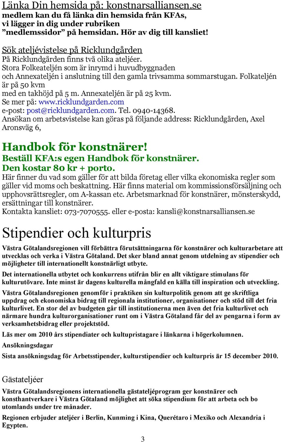 Folkateljén är på 50 kvm med en takhöjd på 5 m. Annexateljén är på 25 kvm. Se mer på: www.ricklundgarden.com e-post: post@ricklundgarden.com. Tel. 0940-14368.