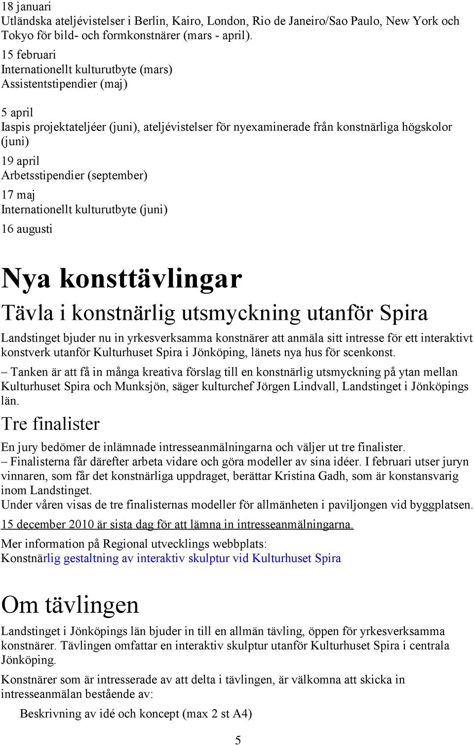 Arbetsstipendier (september) 17 maj Internationellt kulturutbyte (juni) 16 augusti Nya konsttävlingar Tävla i konstnärlig utsmyckning utanför Spira Landstinget bjuder nu in yrkesverksamma konstnärer