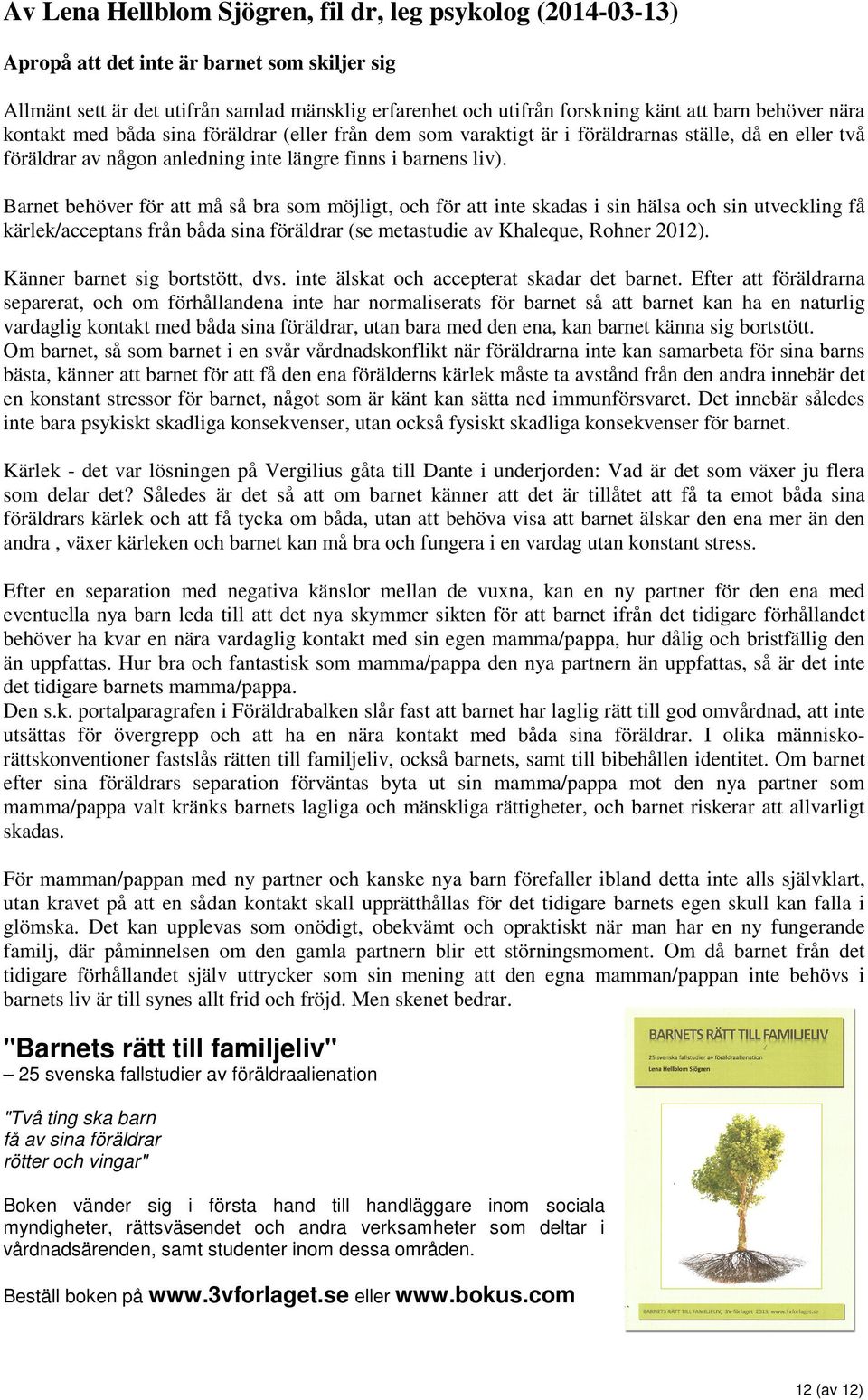 Barnet behöver för att må så bra som möjligt, och för att inte skadas i sin hälsa och sin utveckling få kärlek/acceptans från båda sina föräldrar (se metastudie av Khaleque, Rohner 2012).