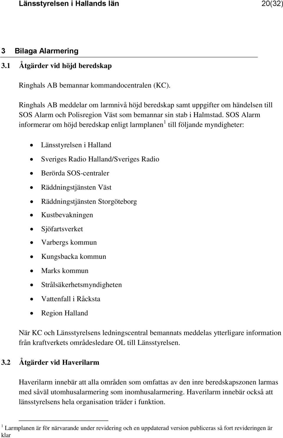 SOS Alarm informerar om höjd beredskap enligt larmplanen 1 till följande myndigheter: Länsstyrelsen i Halland Sveriges Radio Halland/Sveriges Radio Berörda SOS-centraler Räddningstjänsten Väst