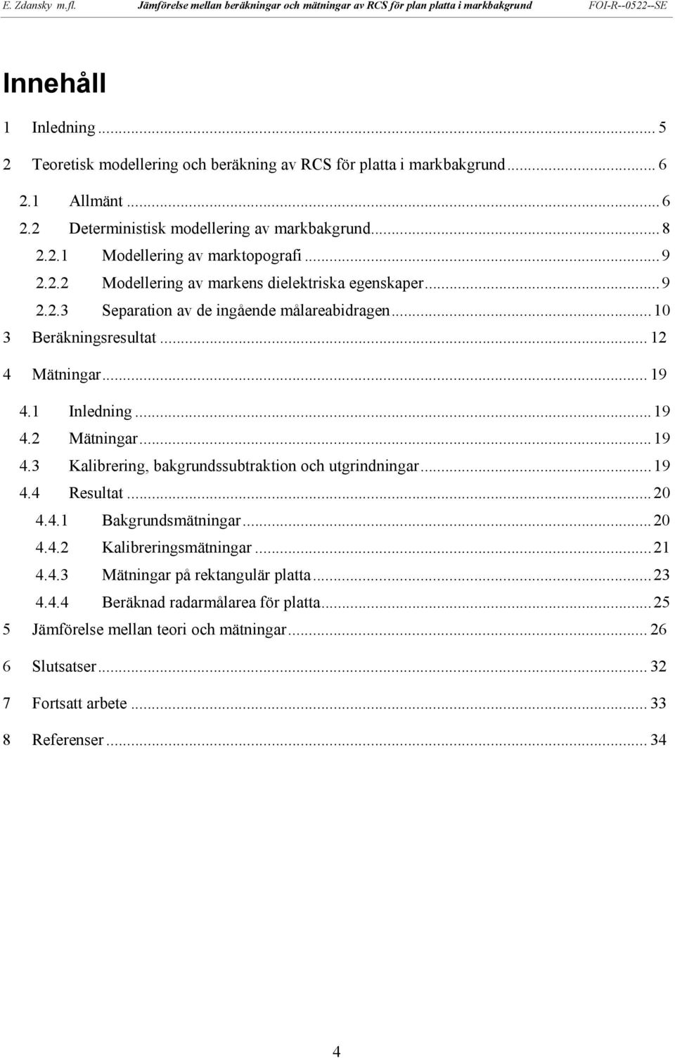 ..19 4.3 Kalibrering, bakgrundssubtraktion och utgrindningar...19 4.4 Resultat...20 4.4.1 Bakgrundsmätningar...20 4.4.2 Kalibreringsmätningar...21 4.4.3 Mätningar på rektangulär platta.