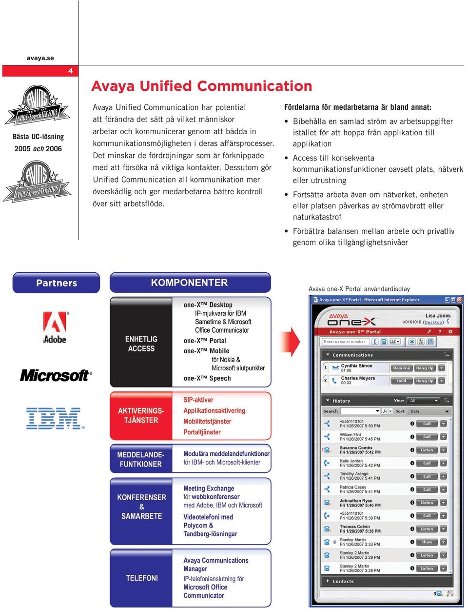 Dessutom gör Unified Communication all kommunikation mer överskådlig och ger medarbetarna bättre kontroll över sitt arbetsflöde.