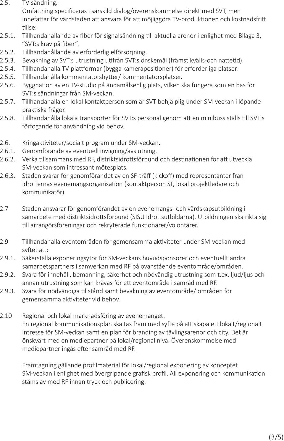 2.5.4. Tillhandahålla TV-plattformar (bygga kamerapositioner) för erforderliga platser. 2.5.5. Tillhandahålla kommentatorshytter/ kommentatorsplatser. 2.5.6.