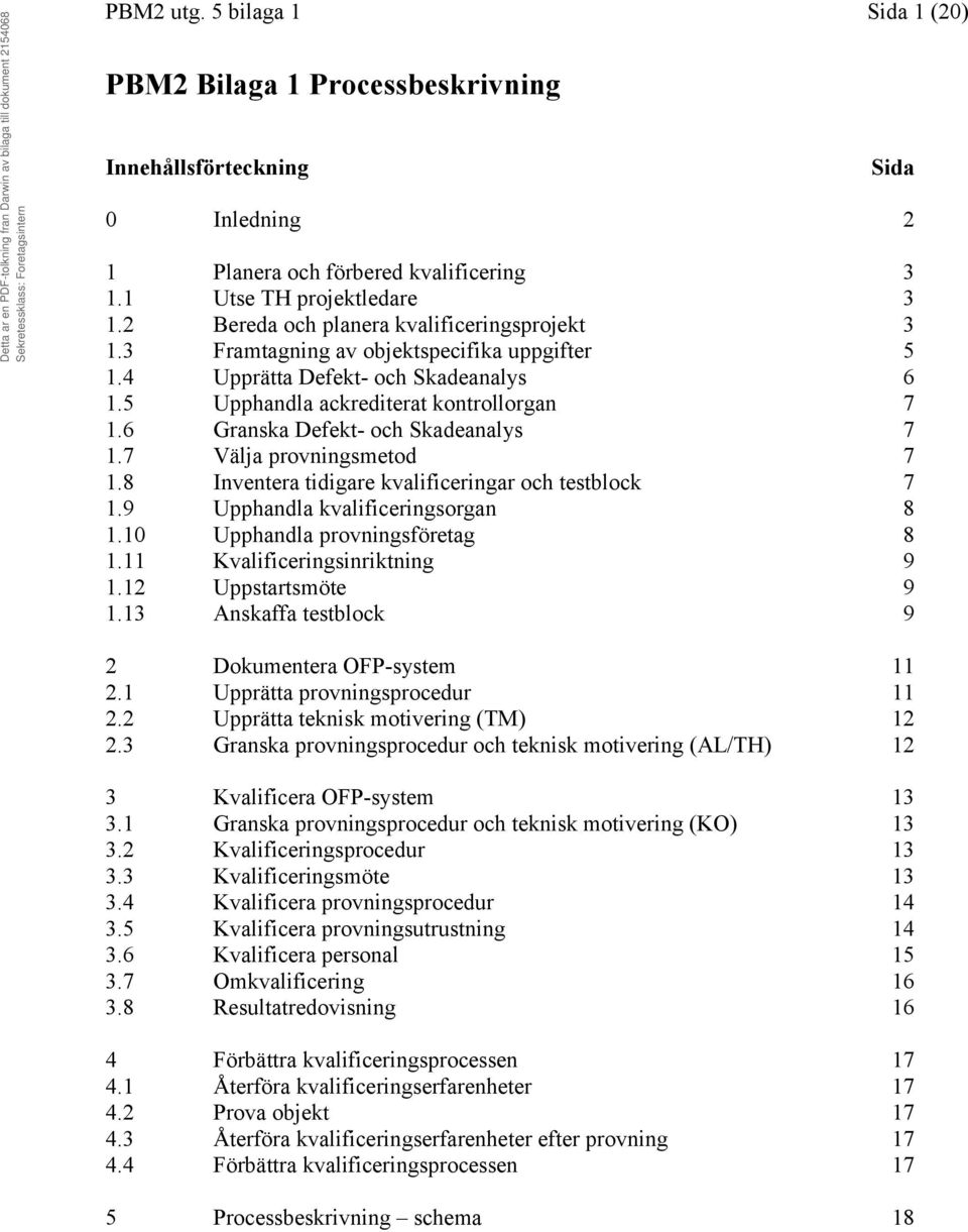6 Granska Defekt- och Skadeanalys 7 1.7 Välja provningsmetod 7 1.8 Inventera tidigare kvalificeringar och testblock 7 1.9 Upphandla kvalificeringsorgan 8 1.10 Upphandla provningsföretag 8 1.
