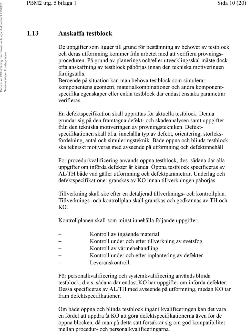 På grund av planerings och/eller utvecklingsskäl måste dock ofta anskaffning av testblock påbörjas innan den tekniska motiveringen färdigställs.
