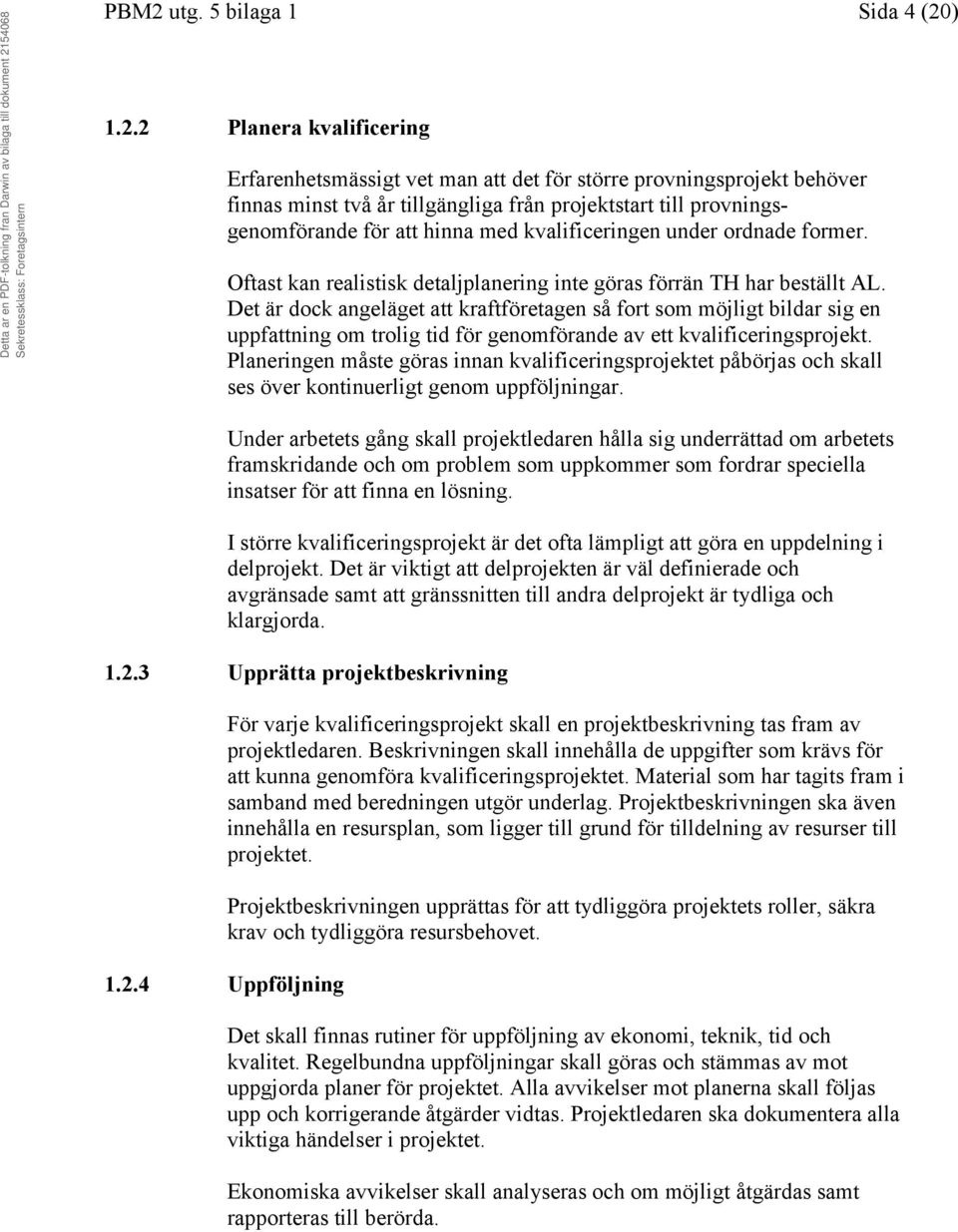 Det är dock angeläget att kraftföretagen så fort som möjligt bildar sig en uppfattning om trolig tid för genomförande av ett kvalificeringsprojekt.