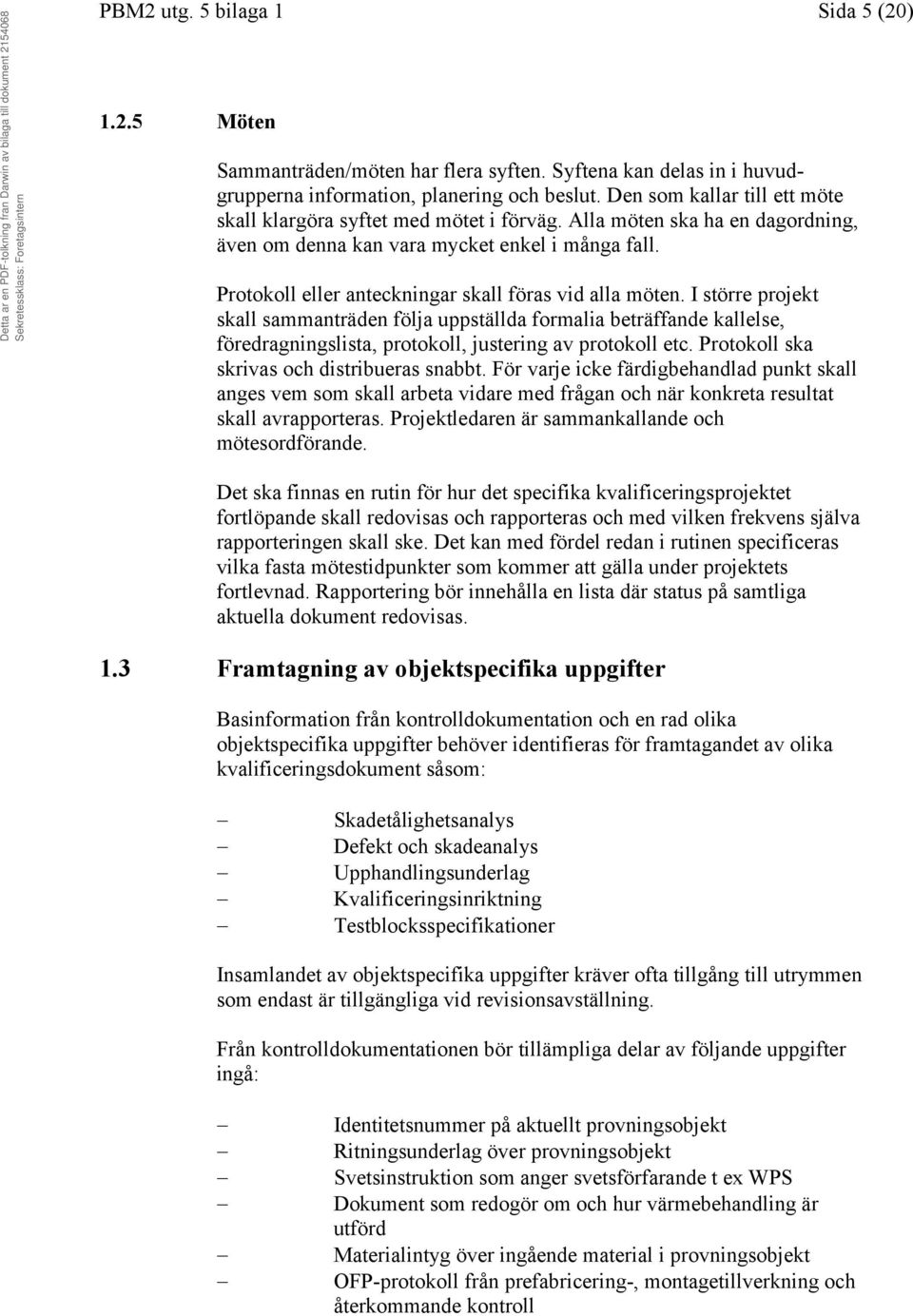 Protokoll eller anteckningar skall föras vid alla möten. I större projekt skall sammanträden följa uppställda formalia beträffande kallelse, föredragningslista, protokoll, justering av protokoll etc.