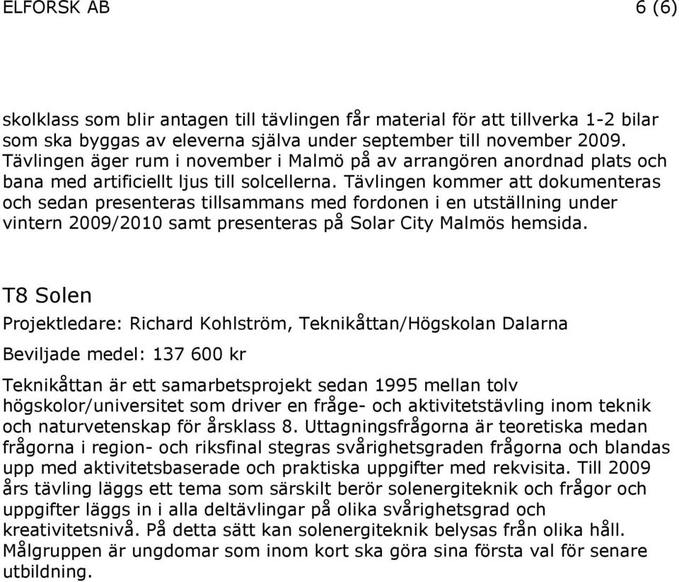 Tävlingen kommer att dokumenteras och sedan presenteras tillsammans med fordonen i en utställning under vintern 2009/2010 samt presenteras på Solar City Malmös hemsida.