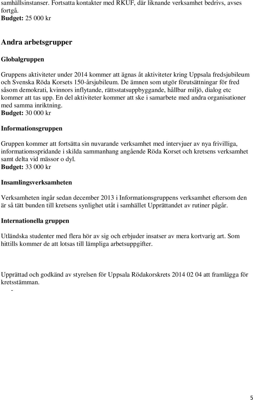 De ämnen som utgör förutsättningar för fred såsom demokrati, kvinnors inflytande, rättsstatsuppbyggande, hållbar miljö, dialog etc kommer att tas upp.