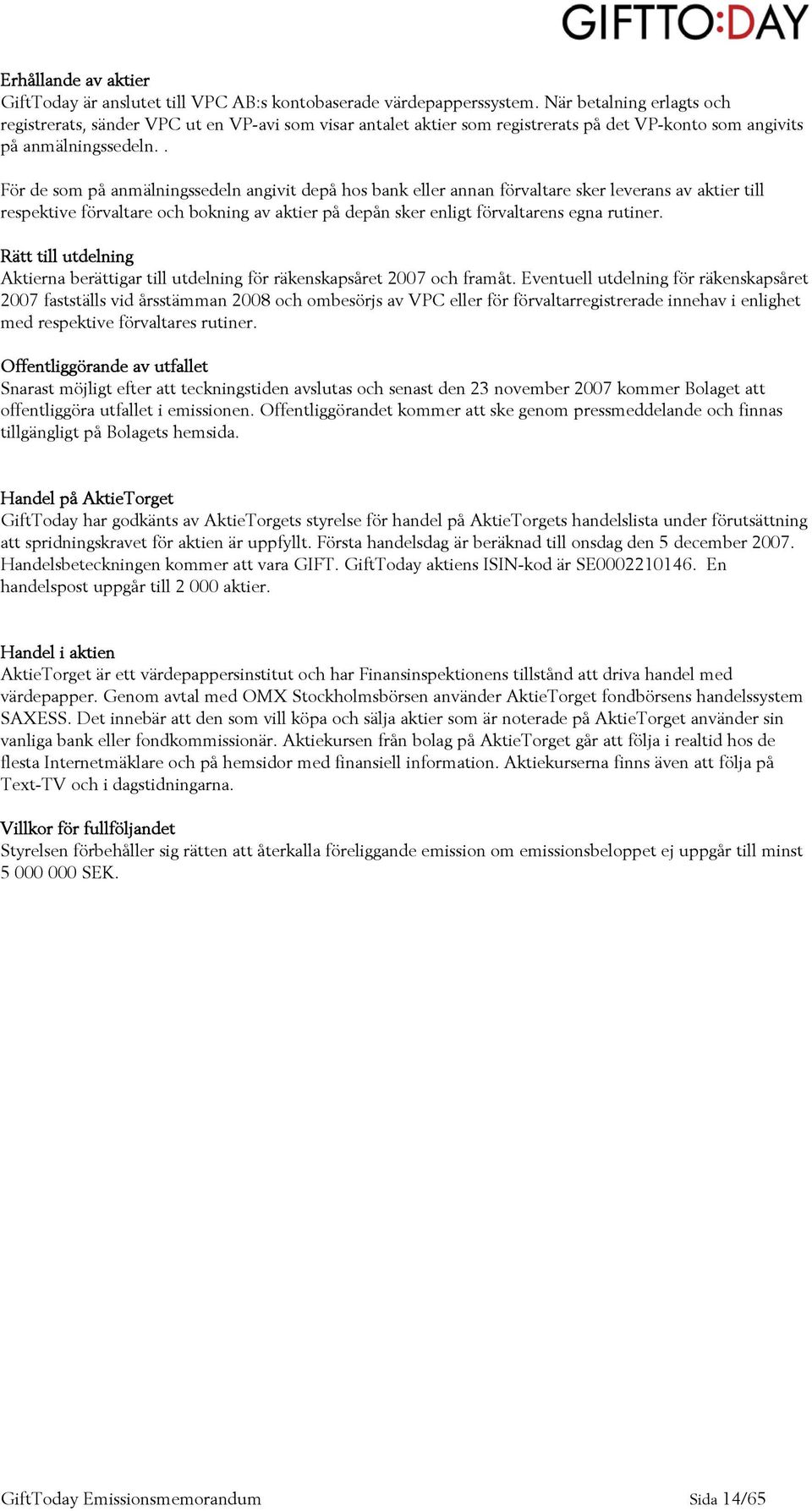 . För de som på anmälningssedeln angivit depå hos bank eller annan förvaltare sker leverans av aktier till respektive förvaltare och bokning av aktier på depån sker enligt förvaltarens egna rutiner.