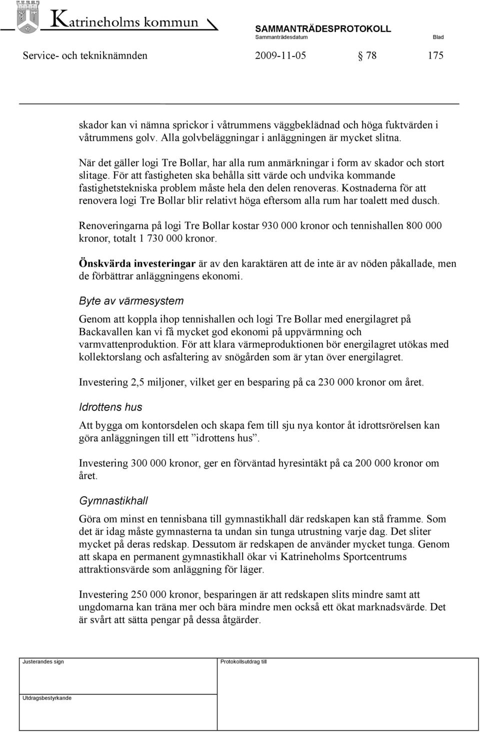 För att fastigheten ska behålla sitt värde och undvika kommande fastighetstekniska problem måste hela den delen renoveras.