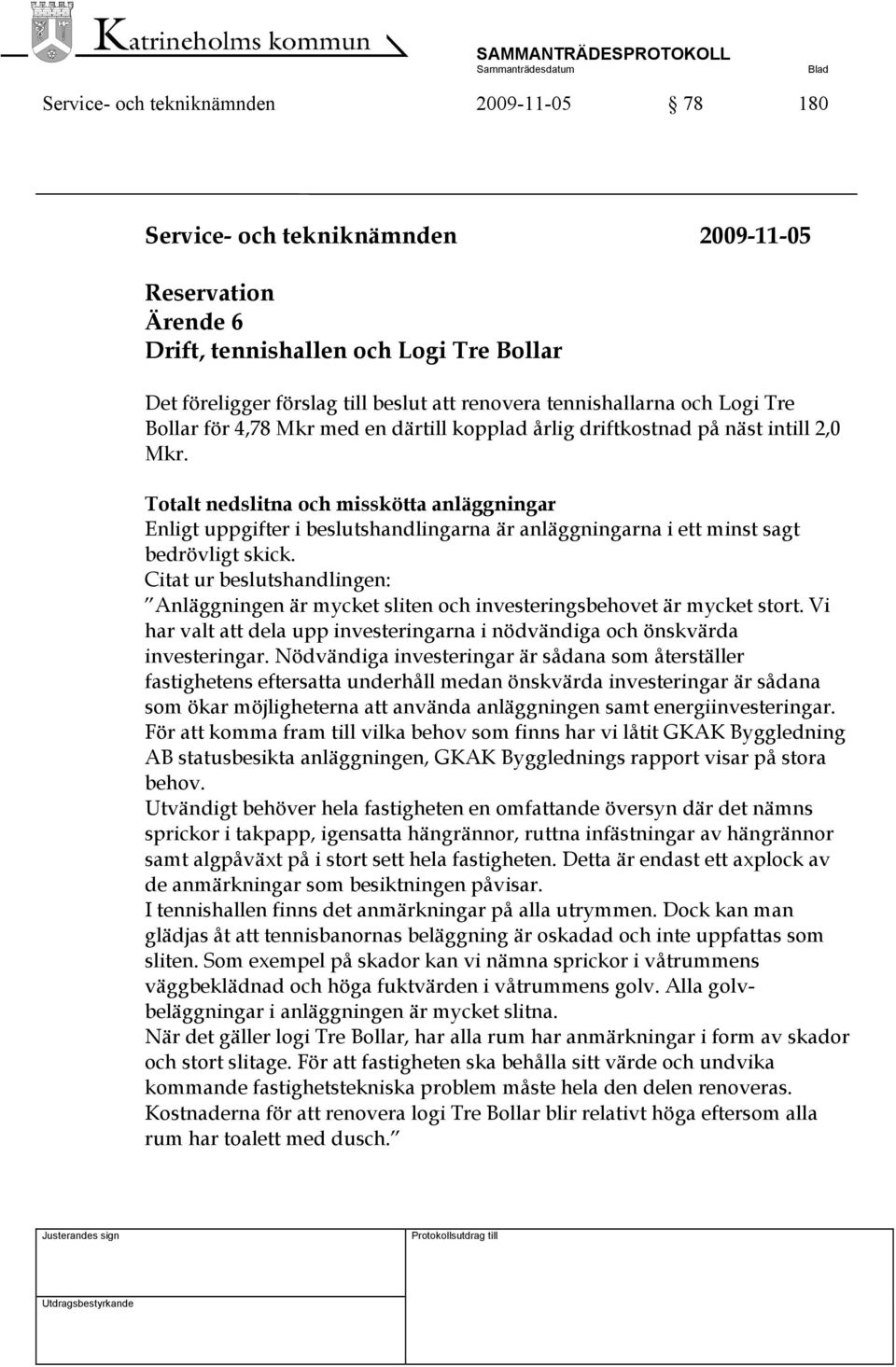 Totalt nedslitna och misskötta anläggningar Enligt uppgifter i beslutshandlingarna är anläggningarna i ett minst sagt bedrövligt skick.