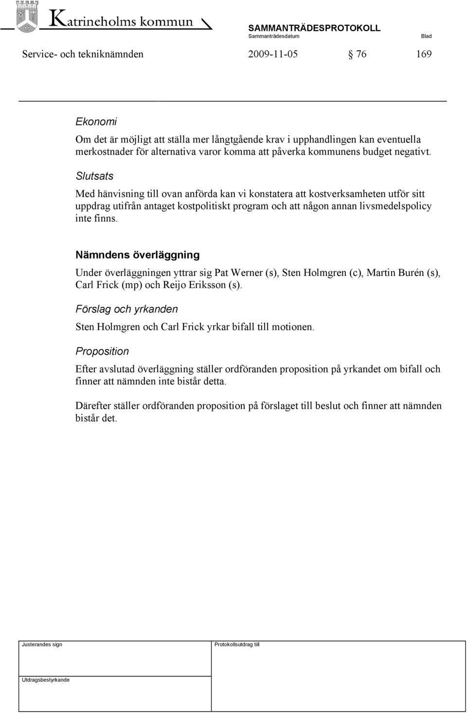 Slutsats Med hänvisning till ovan anförda kan vi konstatera att kostverksamheten utför sitt uppdrag utifrån antaget kostpolitiskt program och att någon annan livsmedelspolicy inte finns.