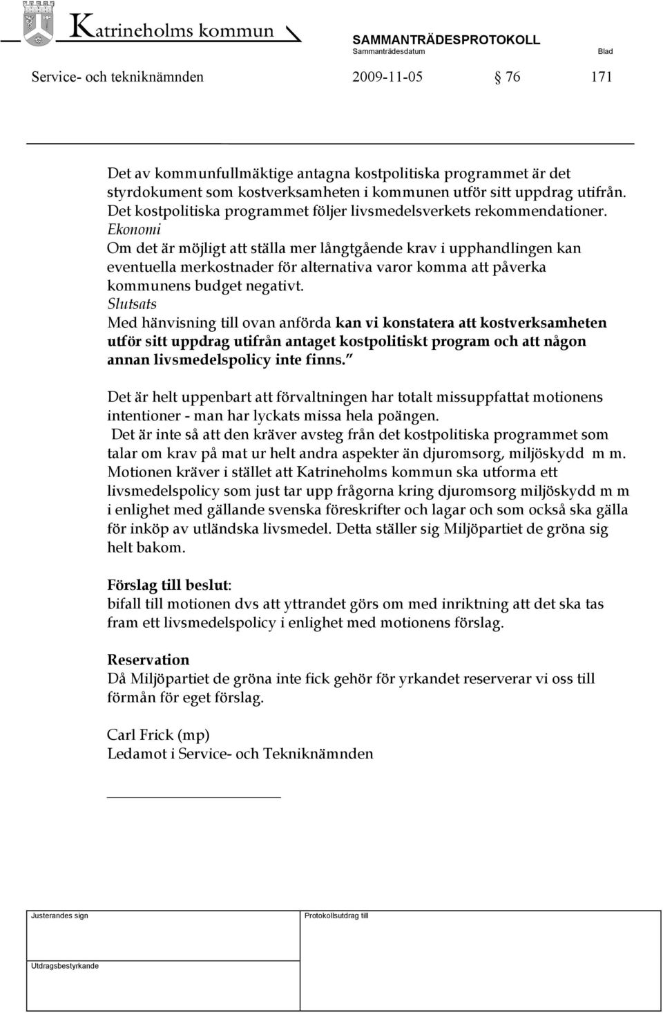 Ekonomi Om det är möjligt att ställa mer långtgående krav i upphandlingen kan eventuella merkostnader för alternativa varor komma att påverka kommunens budget negativt.