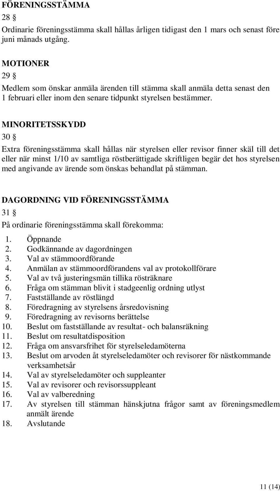 MINORITETSSKYDD 30 Extra föreningsstämma skall hållas när styrelsen eller revisor finner skäl till det eller när minst 1/10 av samtliga röstberättigade skriftligen begär det hos styrelsen med