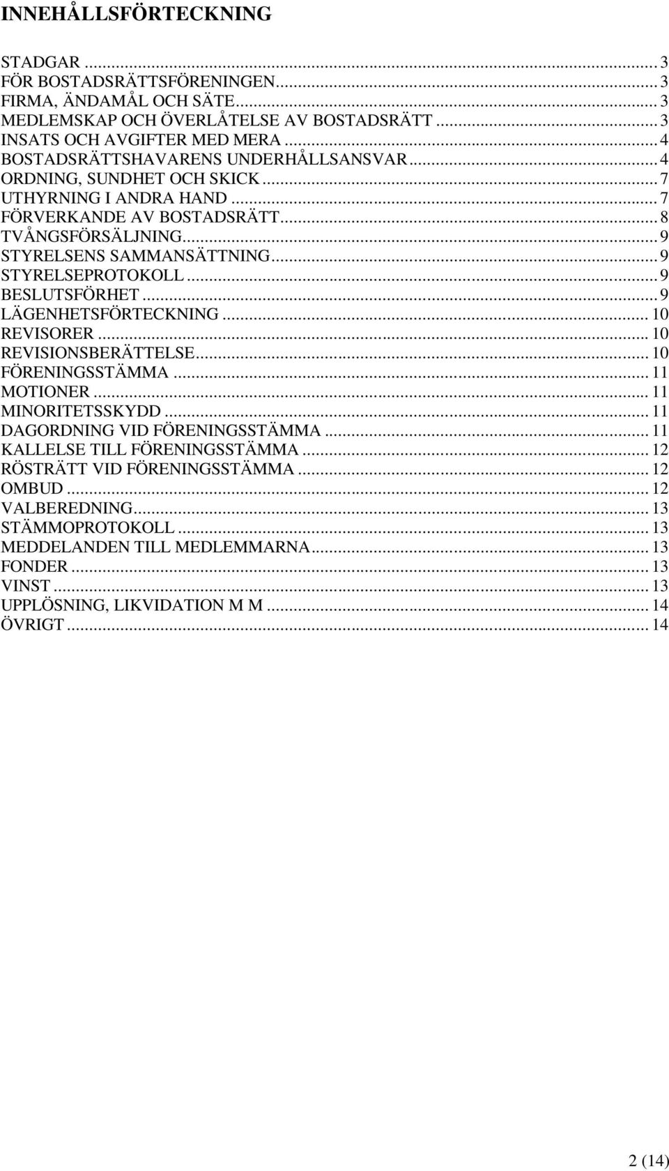 .. 9 STYRELSEPROTOKOLL... 9 BESLUTSFÖRHET... 9 LÄGENHETSFÖRTECKNING... 10 REVISORER... 10 REVISIONSBERÄTTELSE... 10 FÖRENINGSSTÄMMA... 11 MOTIONER... 11 MINORITETSSKYDD.