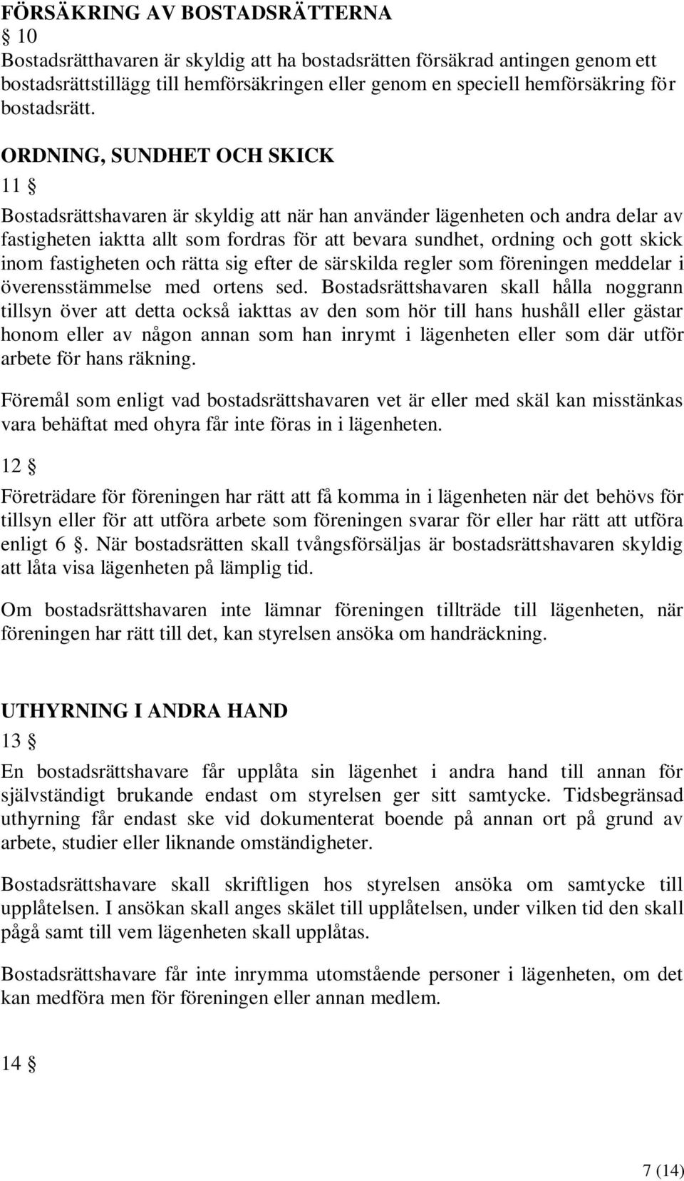 ORDNING, SUNDHET OCH SKICK 11 Bostadsrättshavaren är skyldig att när han använder lägenheten och andra delar av fastigheten iaktta allt som fordras för att bevara sundhet, ordning och gott skick inom