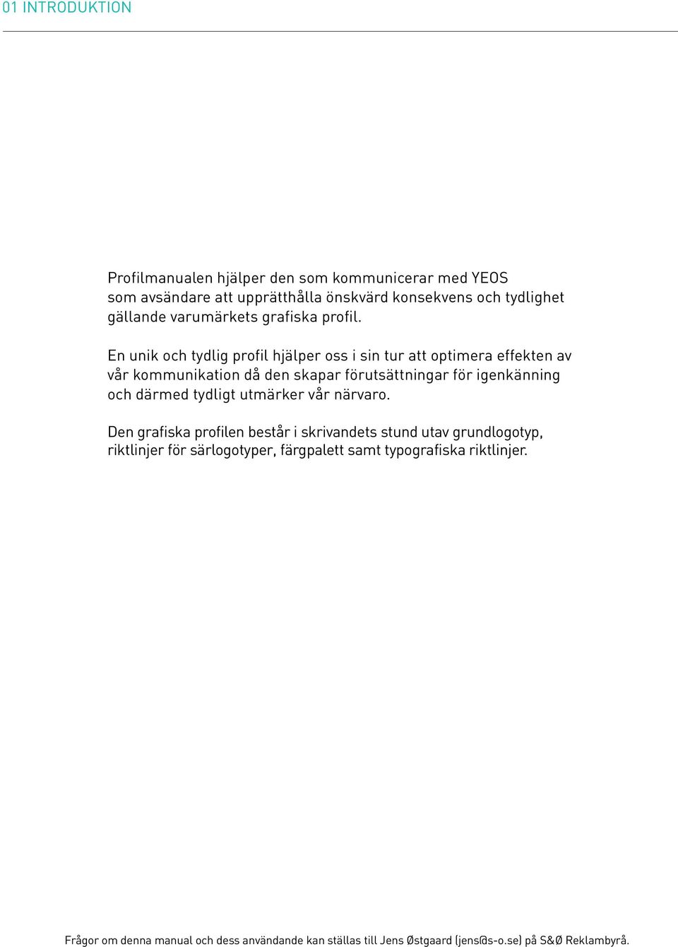 En unik och tydlig profil hjälper oss i sin tur att optimera effekten av vår kommunikation då den skapar förutsättningar för igenkänning och därmed