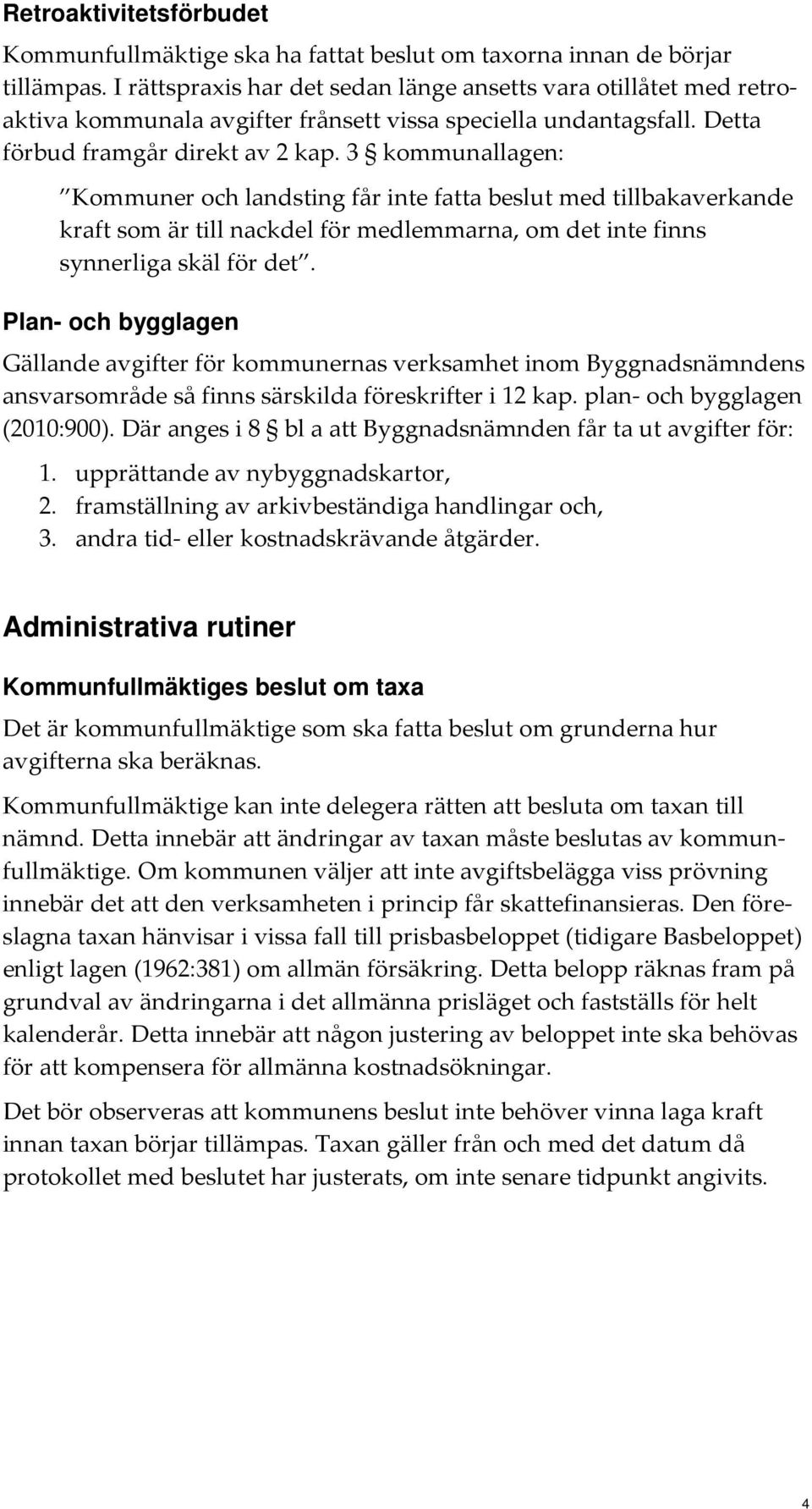 3 kommunallagen: Kommuner och landsting får inte fatta beslut med tillbakaverkande kraft som är till nackdel för medlemmarna, om det inte finns synnerliga skäl för det.