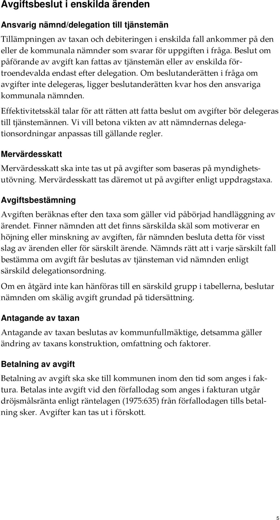 Om beslutanderätten i fråga om avgifter inte delegeras, ligger beslutanderätten kvar hos den ansvariga kommunala nämnden.