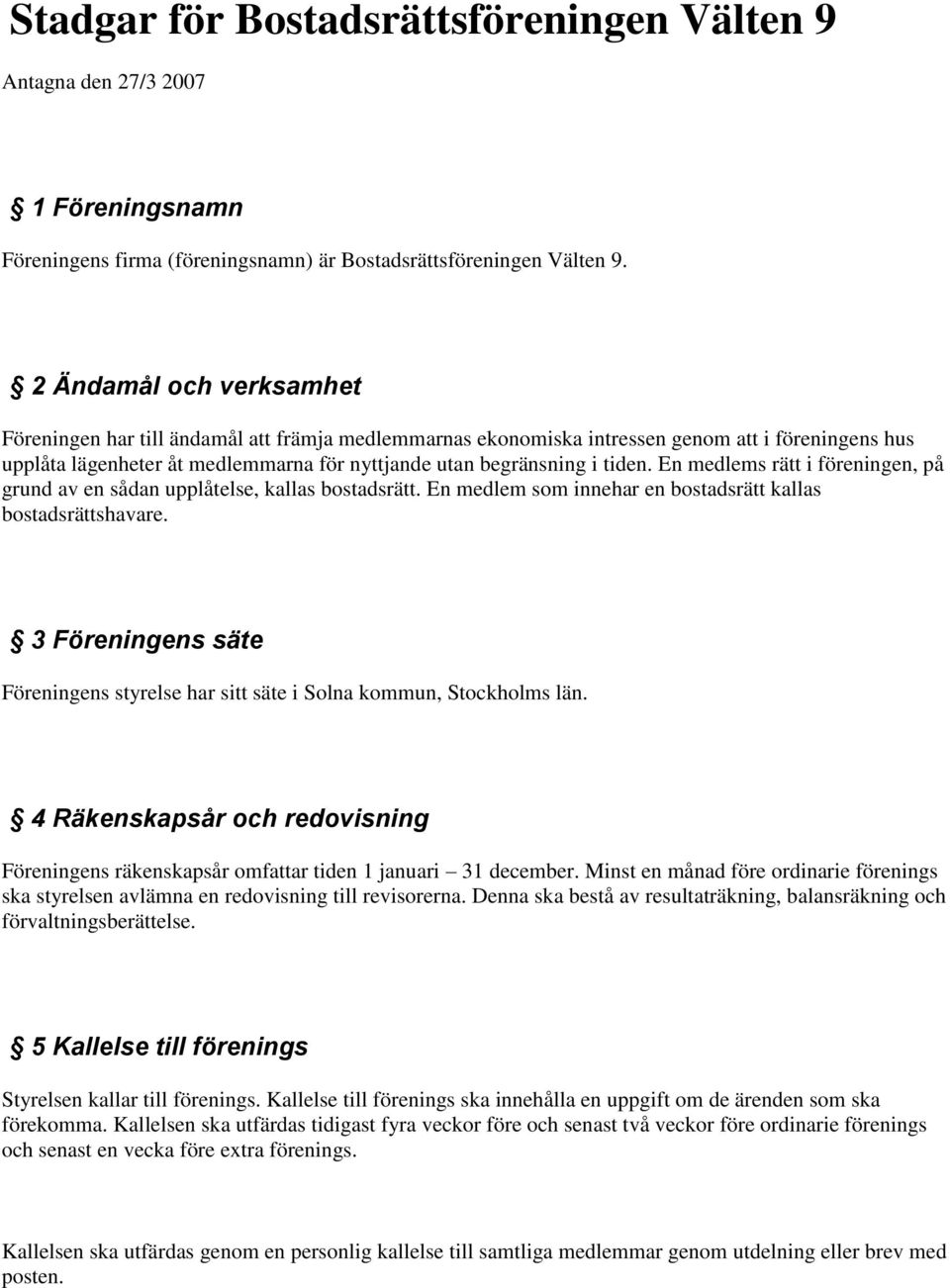 En medlems rätt i föreningen, på grund av en sådan upplåtelse, kallas bostadsrätt. En medlem som innehar en bostadsrätt kallas bostadsrättshavare.