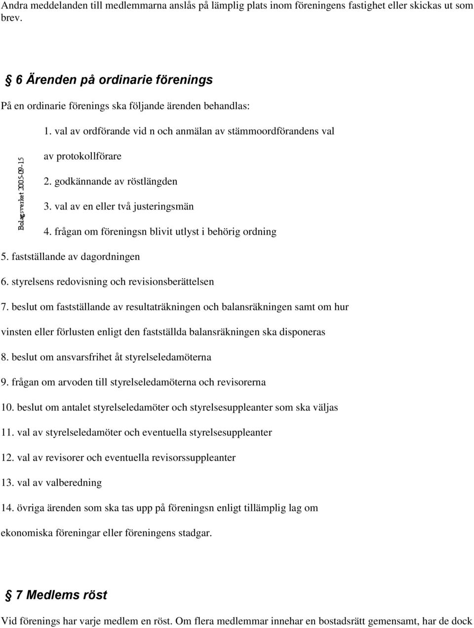 godkännande av röstlängden 3. val av en eller två justeringsmän 4. frågan om föreningsn blivit utlyst i behörig ordning 5. fastställande av dagordningen 6.