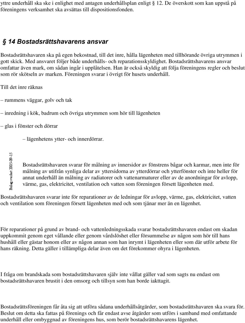 Med ansvaret följer både underhålls- och reparationsskyldighet. Bostadsrättshavarens ansvar omfattar även mark, om sådan ingår i upplåtelsen.