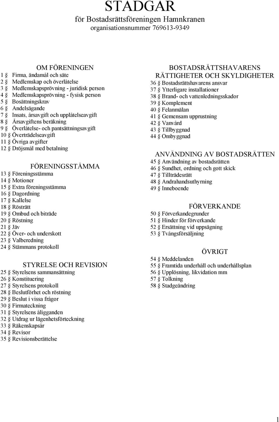 Övriga avgifter 12 Dröjsmål med betalning FÖRENINGSSTÄMMA 13 Föreningsstämma 14 Motioner 15 Extra föreningsstämma 16 Dagordning 17 Kallelse 18 Rösträtt 19 Ombud och biträde 20 Röstning 21 Jäv 22