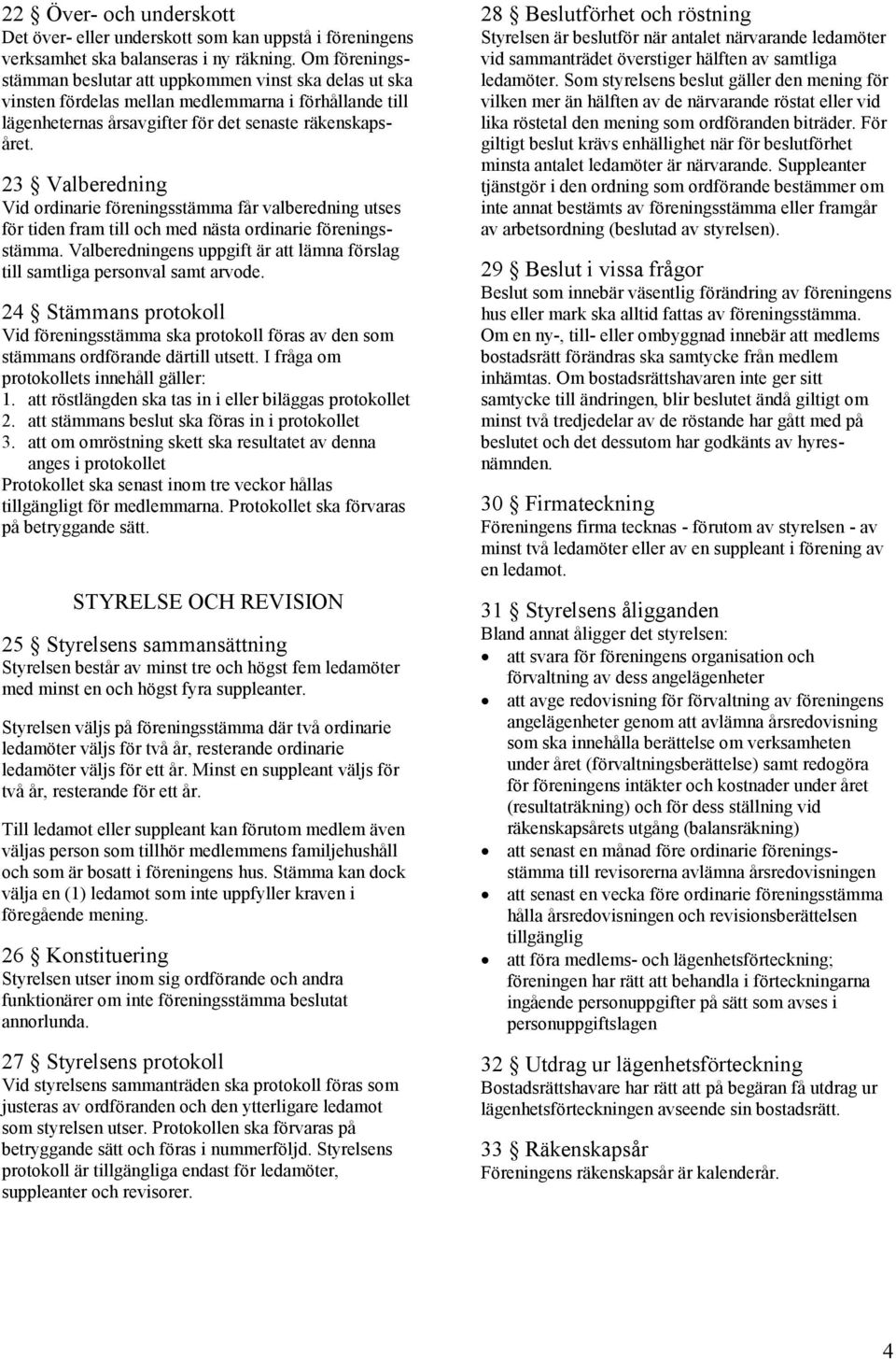 23 Valberedning Vid ordinarie föreningsstämma får valberedning utses för tiden fram till och med nästa ordinarie föreningsstämma.