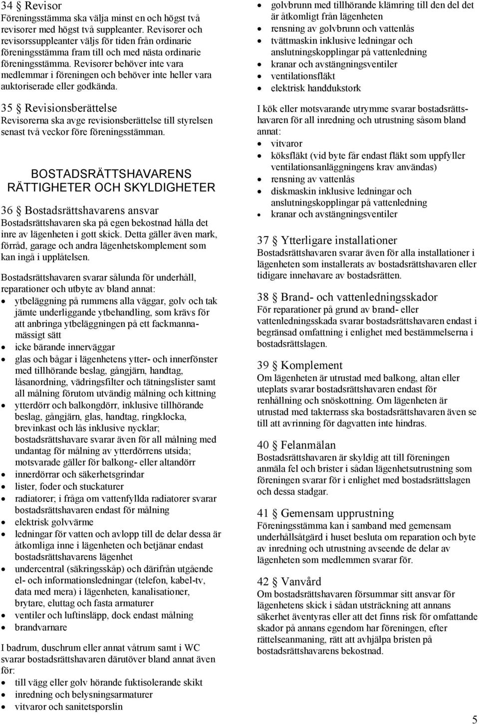 Revisorer behöver inte vara medlemmar i föreningen och behöver inte heller vara auktoriserade eller godkända.