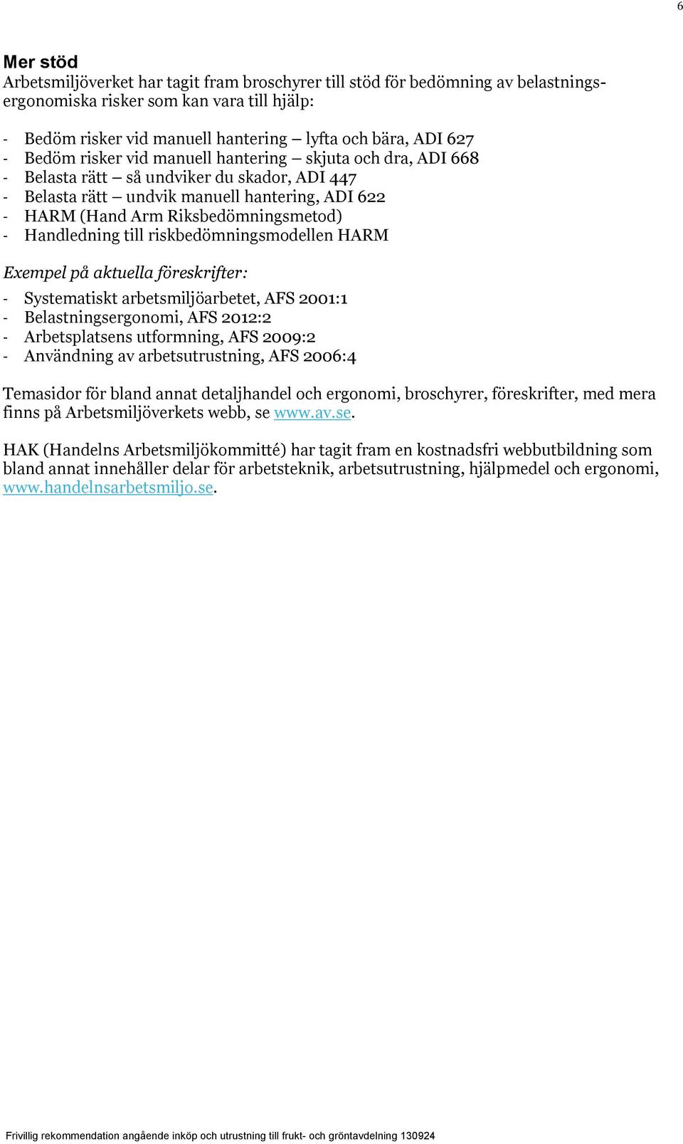 Handledning till riskbedömningsmodellen HARM Exempel på aktuella föreskrifter: - Systematiskt arbetsmiljöarbetet, AFS 2001:1 - Belastningsergonomi, AFS 2012:2 - Arbetsplatsens utformning, AFS 2009:2