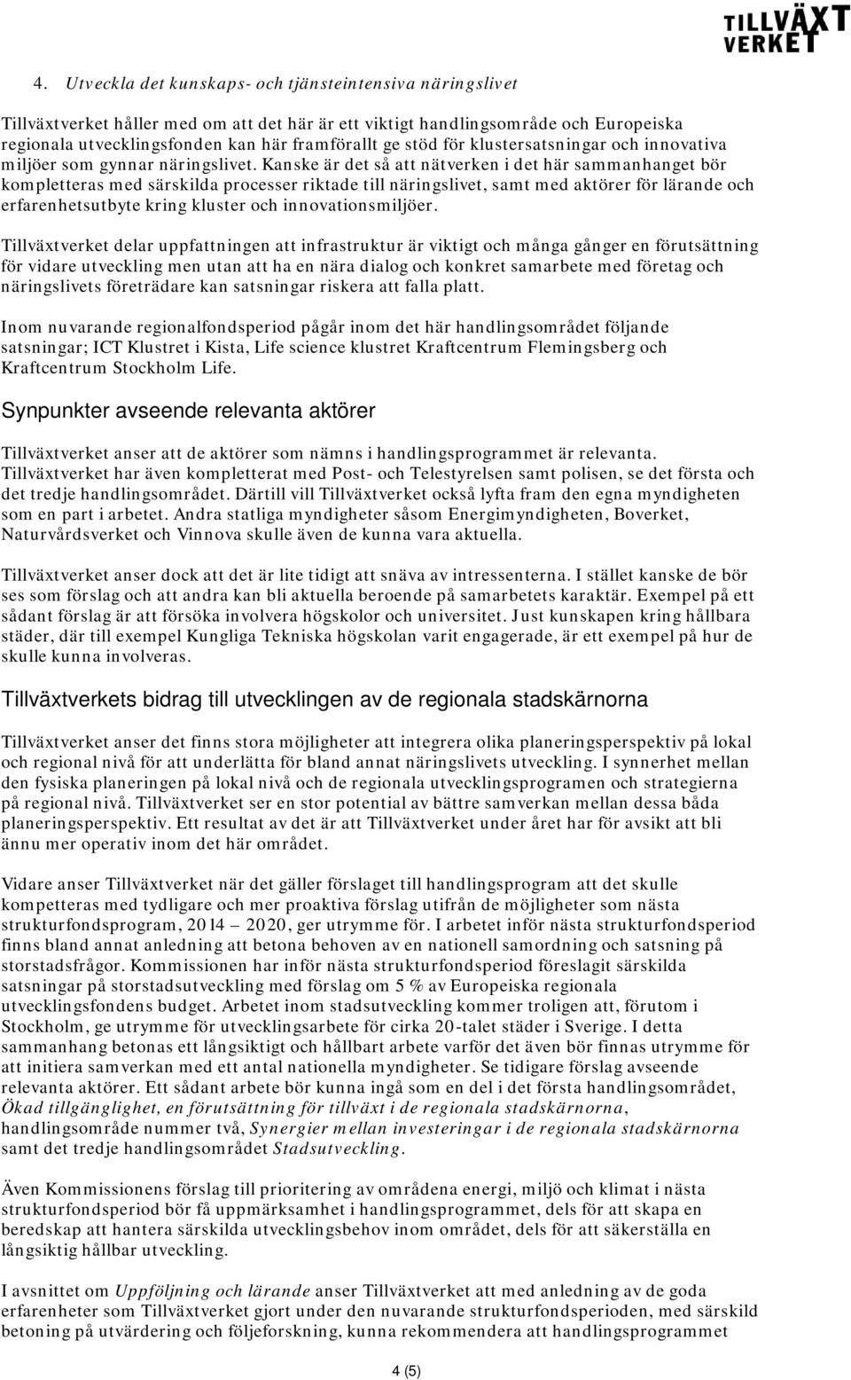 Kanske är det så att nätverken i det här sammanhanget bör kompletteras med särskilda processer riktade till näringslivet, samt med aktörer för lärande och erfarenhetsutbyte kring kluster och