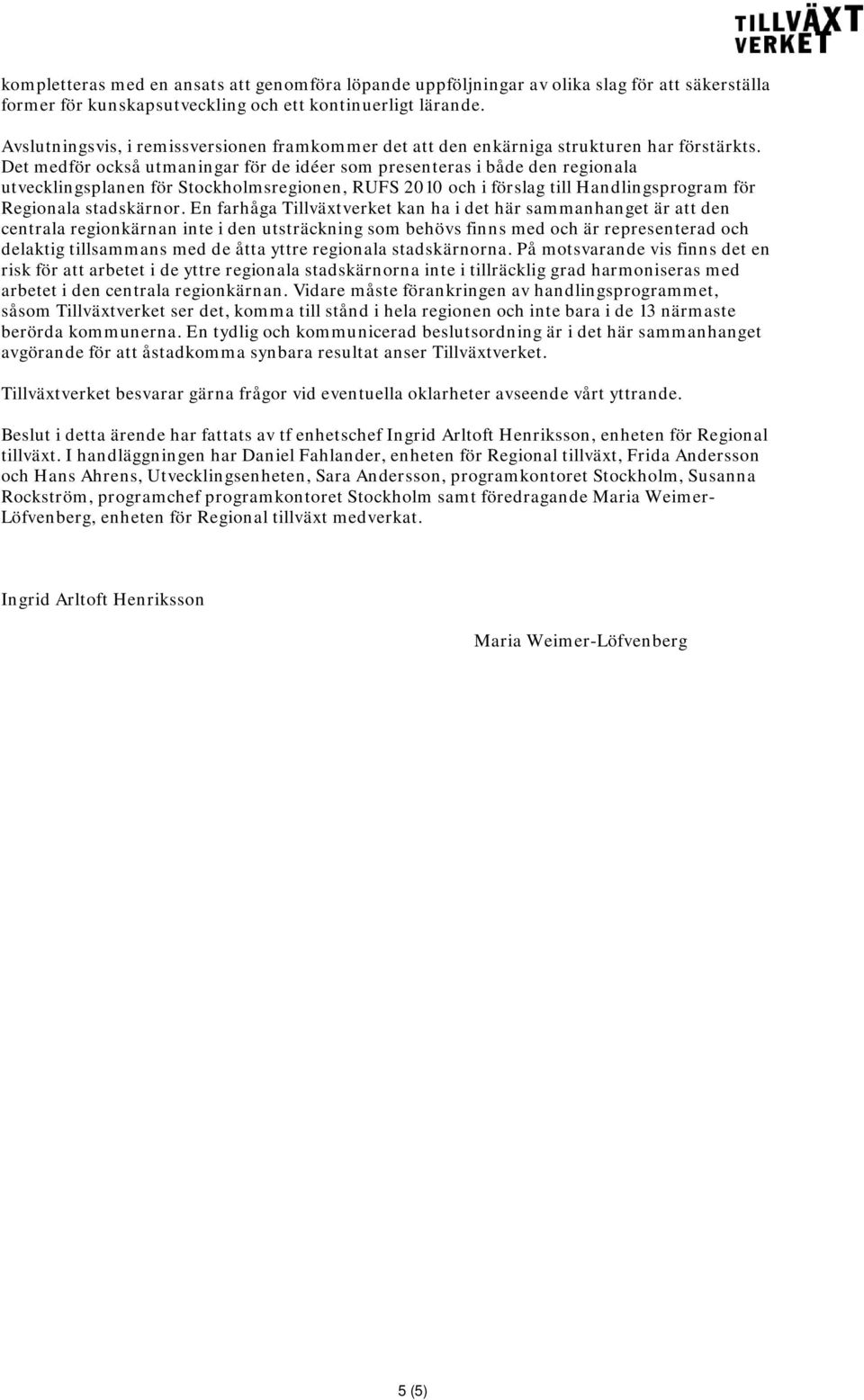 Det medför också utmaningar för de idéer som presenteras i både den regionala utvecklingsplanen för Stockholmsregionen, RUFS 2010 och i förslag till Handlingsprogram för Regionala stadskärnor.