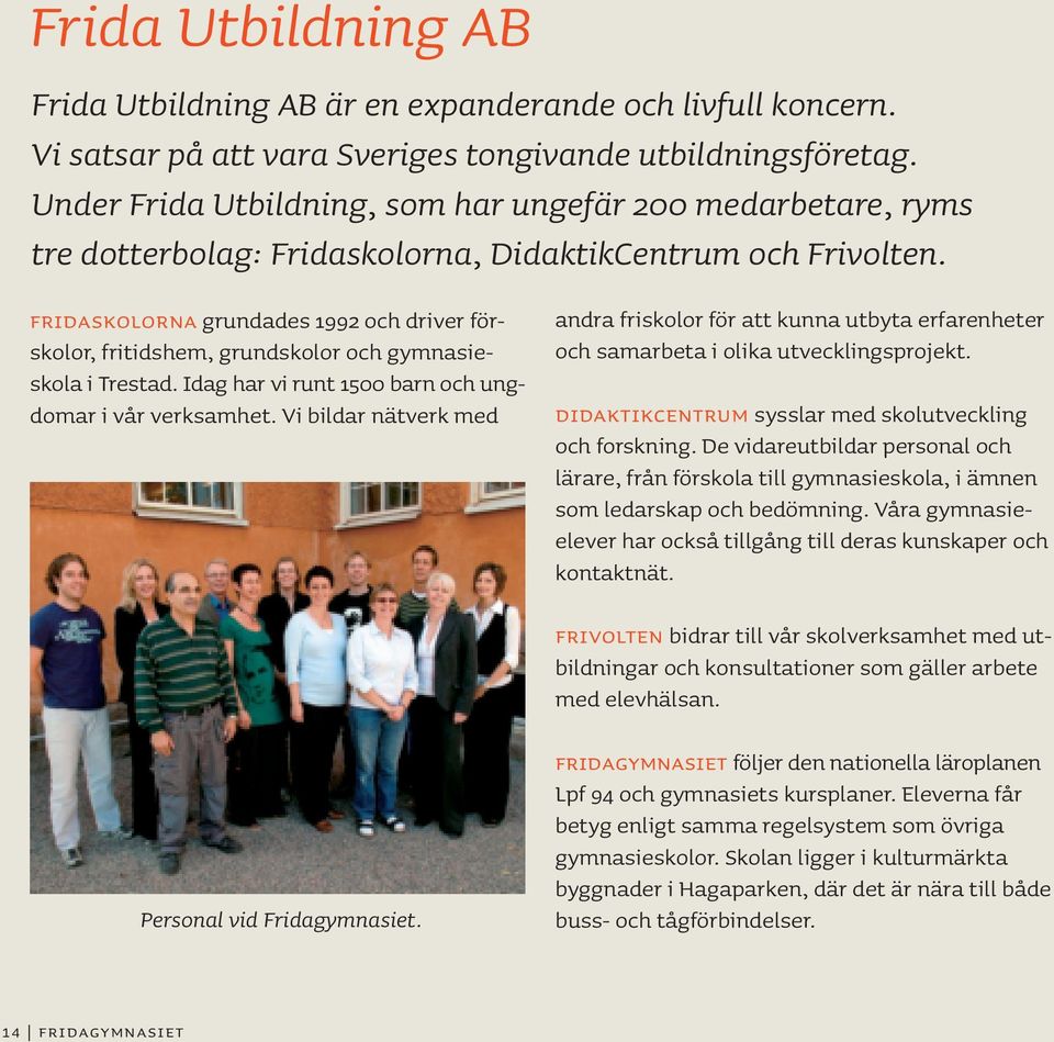 Fridaskolorna grundades 1992 och driver förskolor, fritidshem, grundskolor och gymnasieskola i Trestad. Idag har vi runt 1500 barn och ungdomar i vår verksamhet.