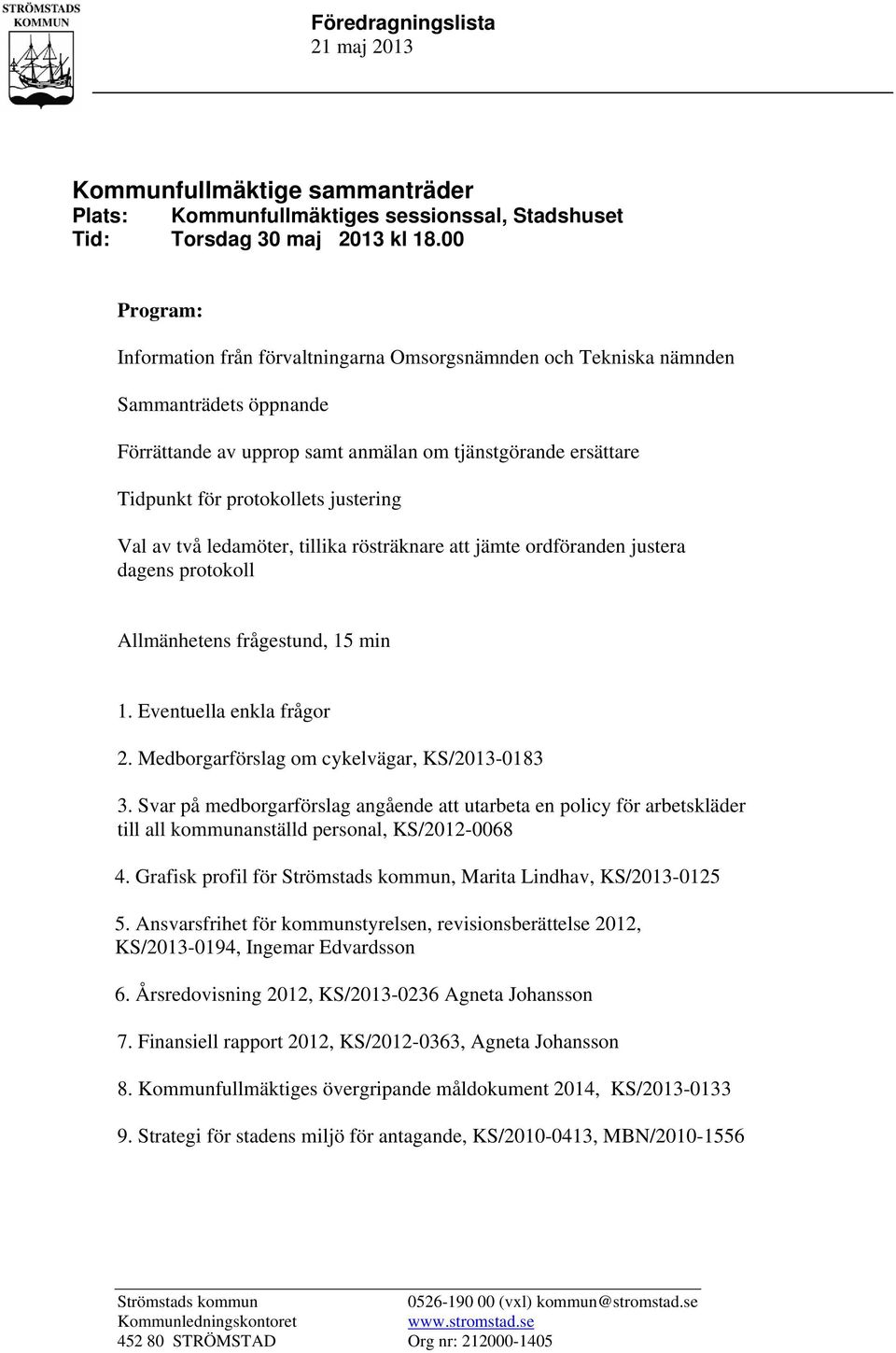 justering Val av två ledamöter, tillika rösträknare att jämte ordföranden justera dagens protokoll Allmänhetens frågestund, 15 min 1. Eventuella enkla frågor 2.