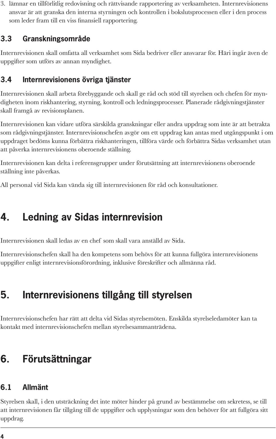 3 Granskningsområde Internrevisionen skall omfatta all verksamhet som Sida bedriver eller ansvarar för. Häri ingår även de uppgifter som utförs av annan myndighet. 3.