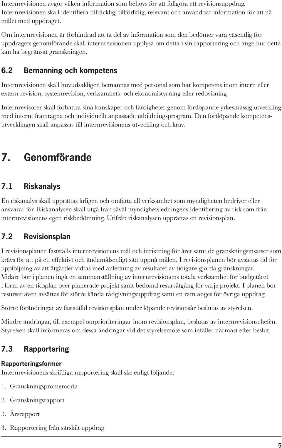 Om internrevisionen är förhindrad att ta del av information som den bedömer vara väsentlig för uppdragets genomförande skall internrevisionen upplysa om detta i sin rapportering och ange hur detta