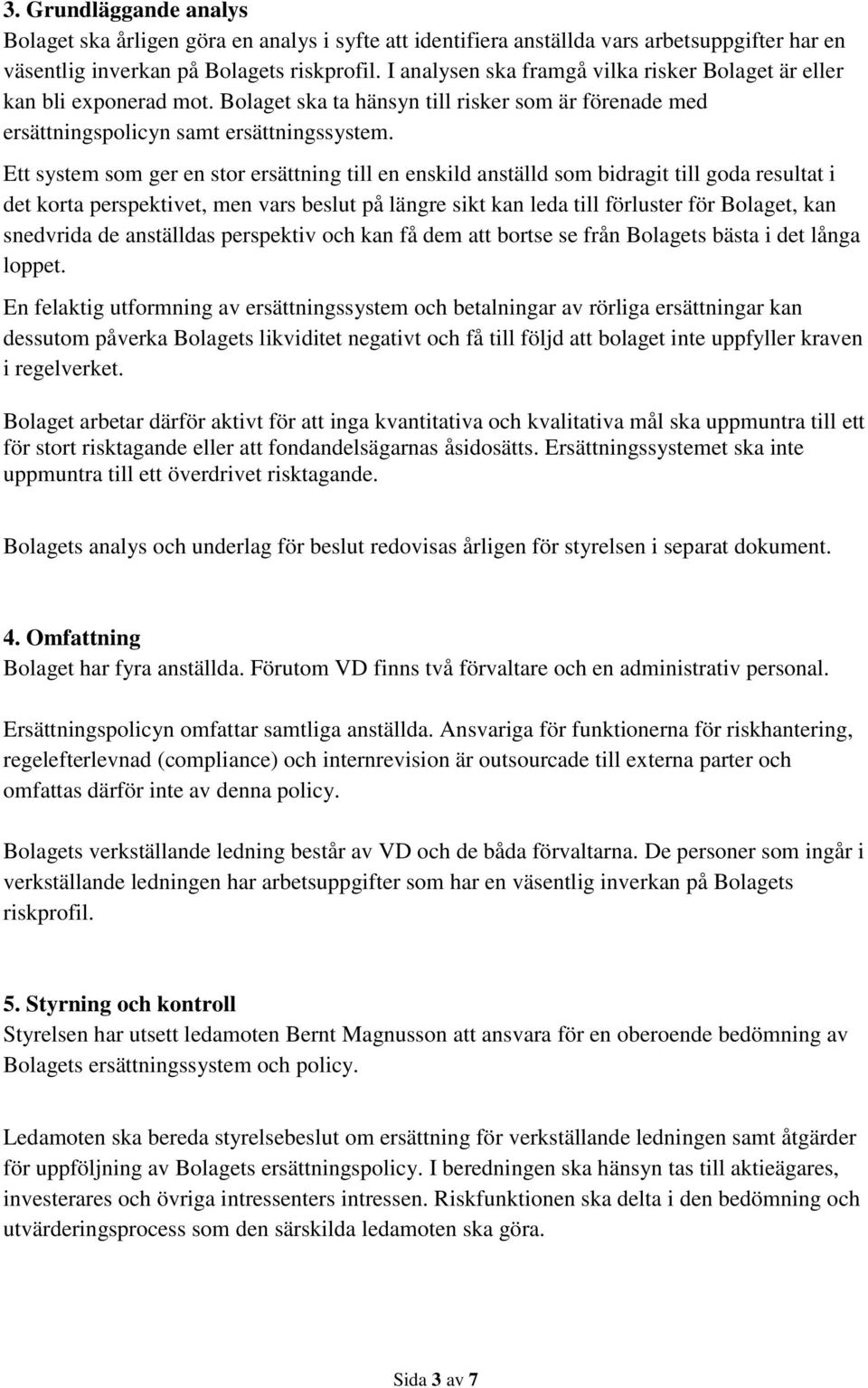 Ett system som ger en stor ersättning till en enskild anställd som bidragit till goda resultat i det korta perspektivet, men vars beslut på längre sikt kan leda till förluster för Bolaget, kan