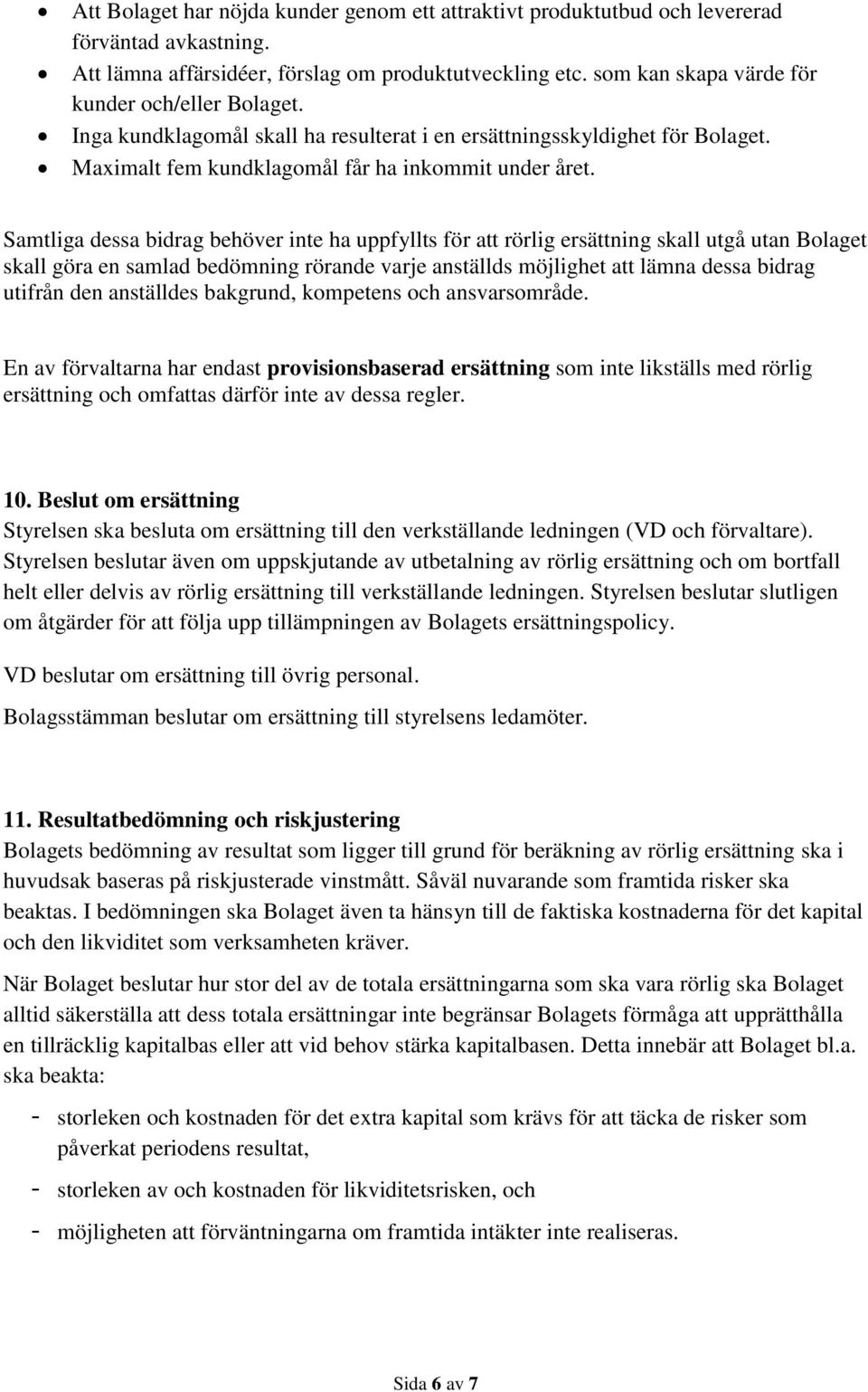 Samtliga dessa bidrag behöver inte ha uppfyllts för att rörlig ersättning skall utgå utan Bolaget skall göra en samlad bedömning rörande varje anställds möjlighet att lämna dessa bidrag utifrån den