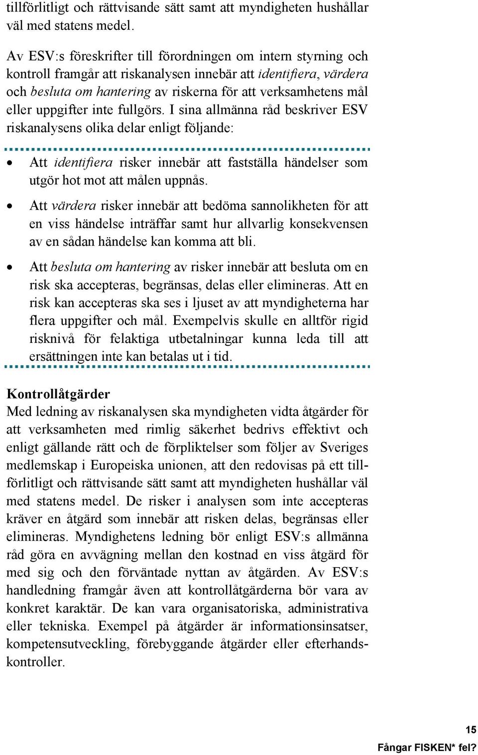 uppgifter inte fullgörs. I sina allmänna råd beskriver ESV riskanalysens olika delar enligt följande: Att identifiera risker innebär att fastställa händelser som utgör hot mot att målen uppnås.