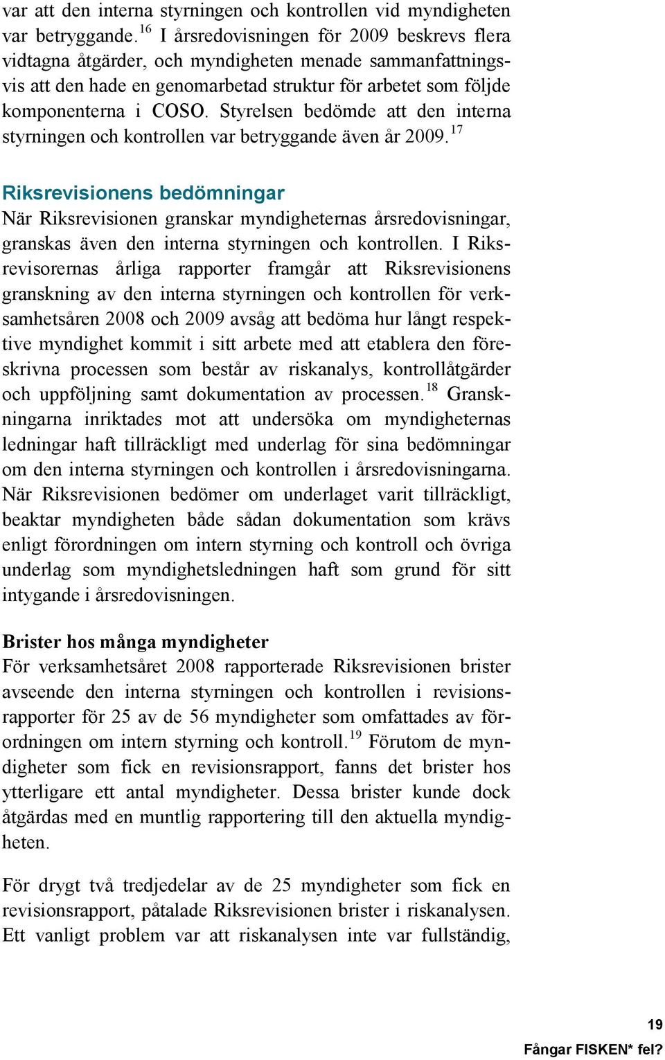 Styrelsen bedömde att den interna styrningen och kontrollen var betryggande även år 2009.