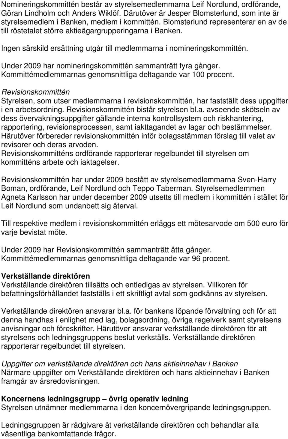 Ingen särskild ersättning utgår till medlemmarna i nomineringskommittén. Under 2009 har nomineringskommittén sammanträtt fyra gånger. Kommittémedlemmarnas genomsnittliga deltagande var 100 procent.