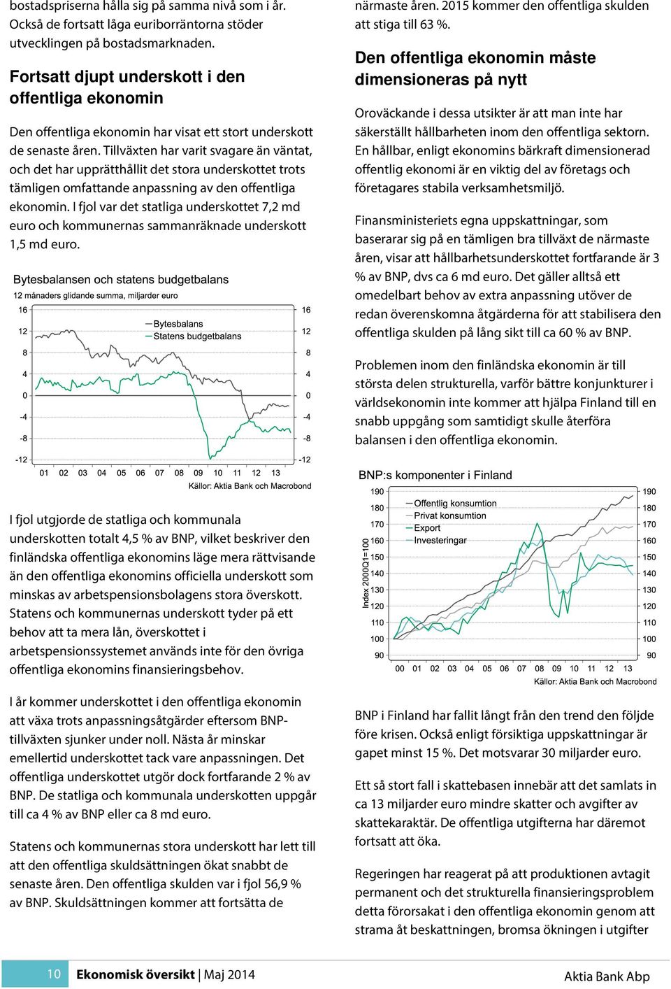 Tillväxten har varit svagare än väntat, och det har upprätthållit det stora underskottet trots tämligen omfattande anpassning av den offentliga ekonomin.