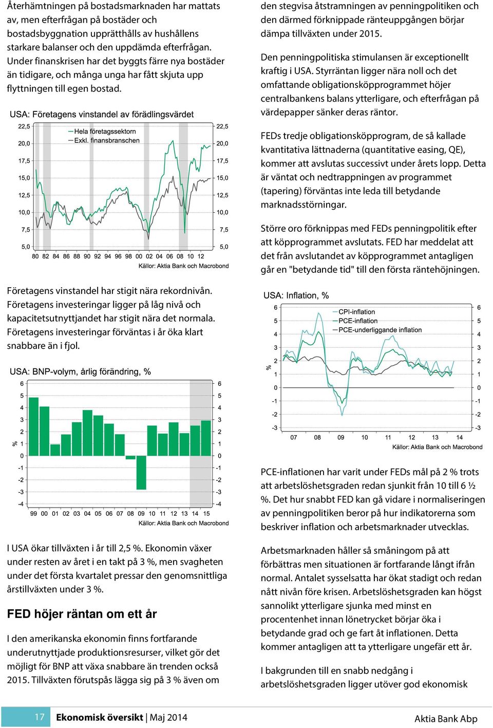 den stegvisa åtstramningen av penningpolitiken och den därmed förknippade ränteuppgången börjar dämpa tillväxten under 2015. Den penningpolitiska stimulansen är exceptionellt kraftig i USA.