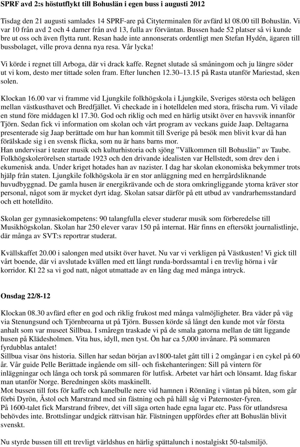 Resan hade inte annonserats ordentligt men Stefan Hydén, ägaren till bussbolaget, ville prova denna nya resa. Vår lycka! Vi körde i regnet till Arboga, där vi drack kaffe.